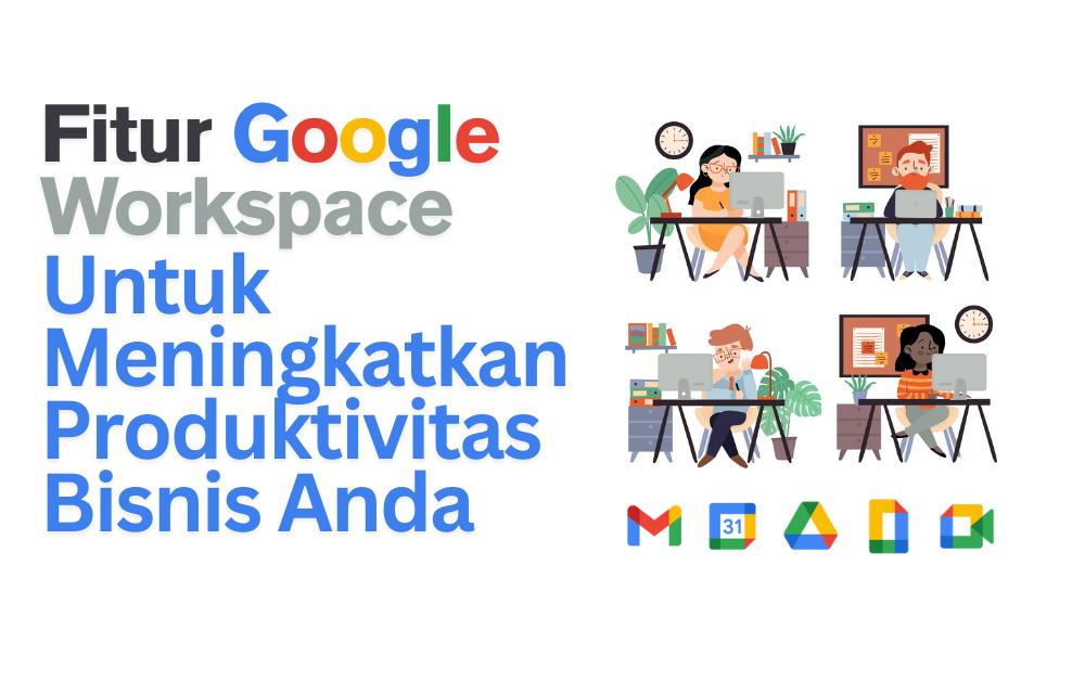 Fitur Unggulan Google Workspace yang Meningkatkan Produktivitas