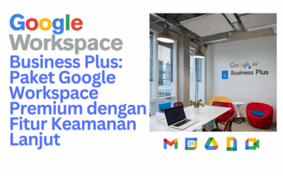 Google Workspace Business Plus – Tingkatkan Produktivitas dan Keamanan Bisnis Anda