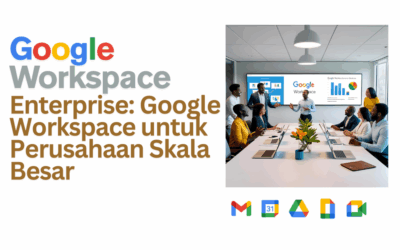 Google Workspace Enterprise – Infrastruktur Digital Andal untuk Korporasi dan Perusahaan Skala Besar