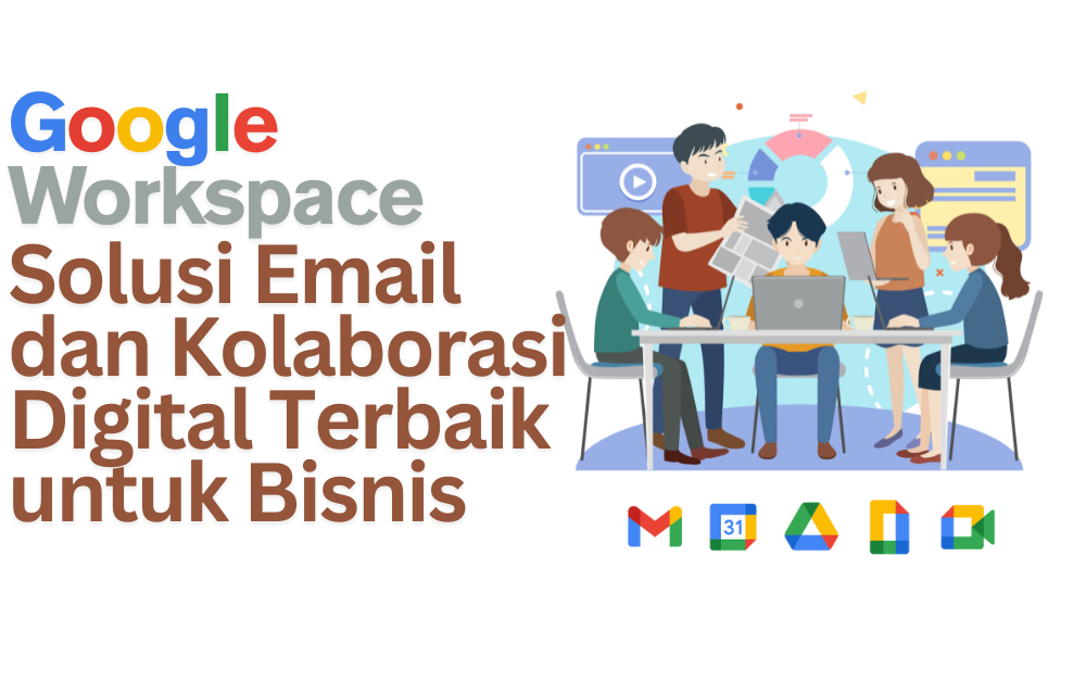 Google Workspace: Solusi Email dan Kolaborasi Digital Terbaik untuk Bisnis