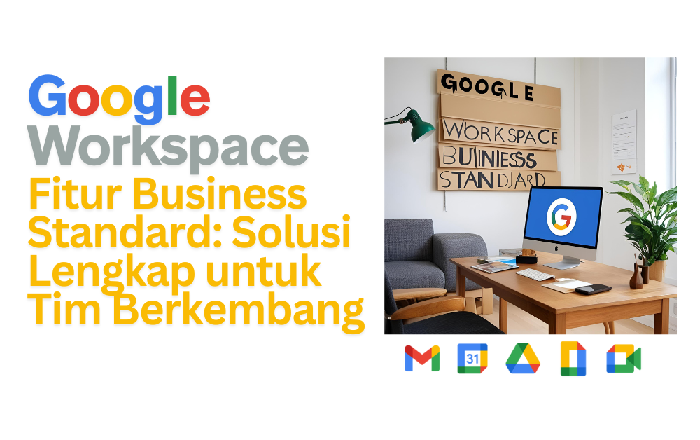 Google Workspace Standard – Langkah Tepat Menuju Efisiensi Bisnis yang Lebih Besar
